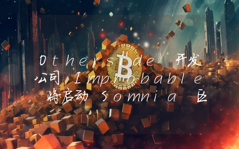 Otherside 开发公司 Improbable 将启动 Somnia 区块链 DevNet 阶段