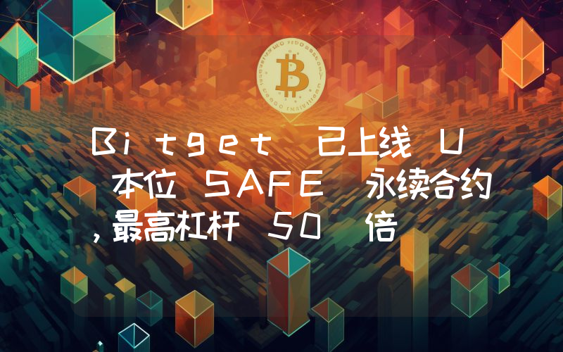 Bitget 已上线 U 本位 SAFE 永续合约,最高杠杆 50 倍