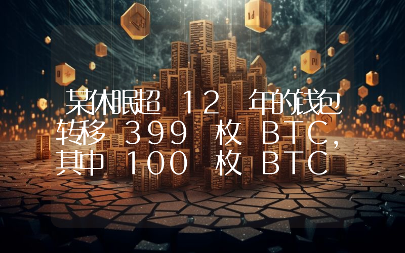 某休眠超 12 年的钱包转移 399 枚 BTC,其中 100 枚 BTC 转入 Bitstamp
