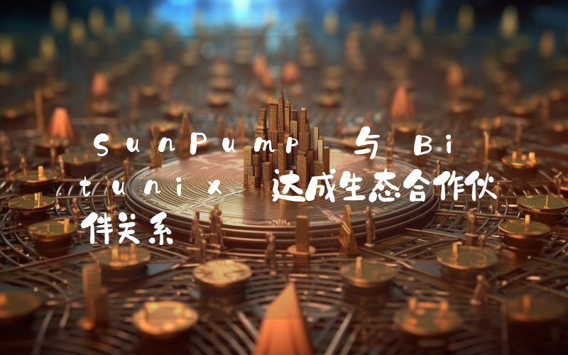 SunPump 与 Bitunix 达成生态合作伙伴关系