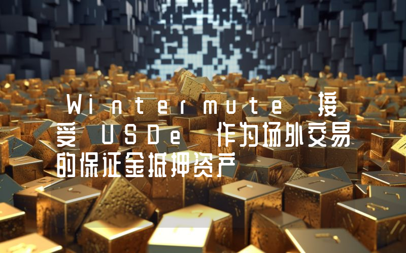 Wintermute 接受 USDe 作为场外交易的保证金抵押资产