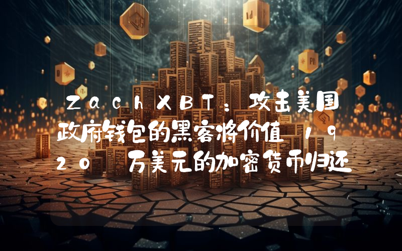 ZachXBT:攻击美国政府钱包的黑客将价值 1920 万美元的加密货币归还