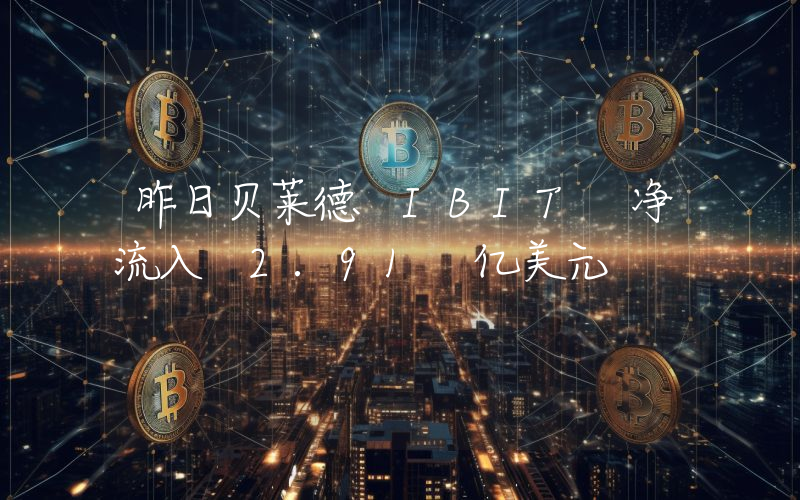 昨日贝莱德 IBIT 净流入 2.91 亿美元