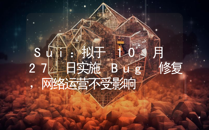 Sui:拟于 10 月 27 日实施 Bug 修复,网络运营不受影响