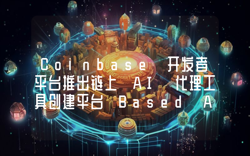 Coinbase 开发者平台推出链上 AI 代理工具创建平台 Based Agent