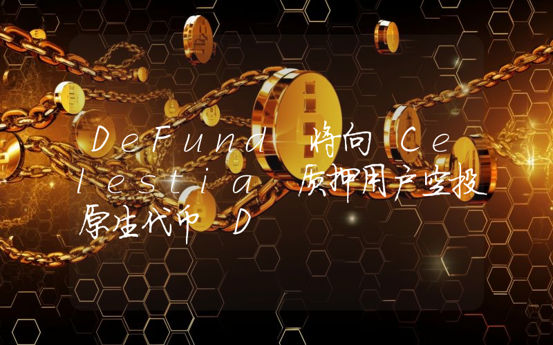 DeFund 将向 Celestia 质押用户空投原生代币 D
