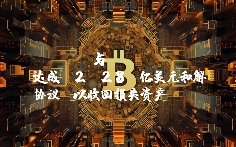 FTX 与 Bybit 达成 2.28 亿美元和解协议,以收回损失资产