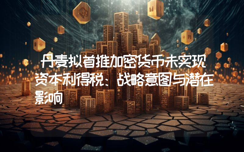 丹麦拟首推加密货币未实现资本利得税:战略意图与潜在影响