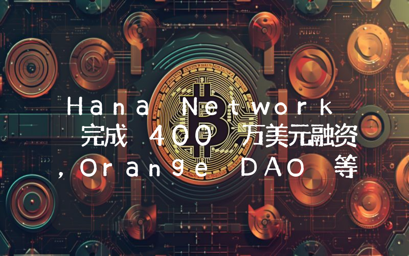 Hana Network 完成 400 万美元融资,Orange DAO 等参投