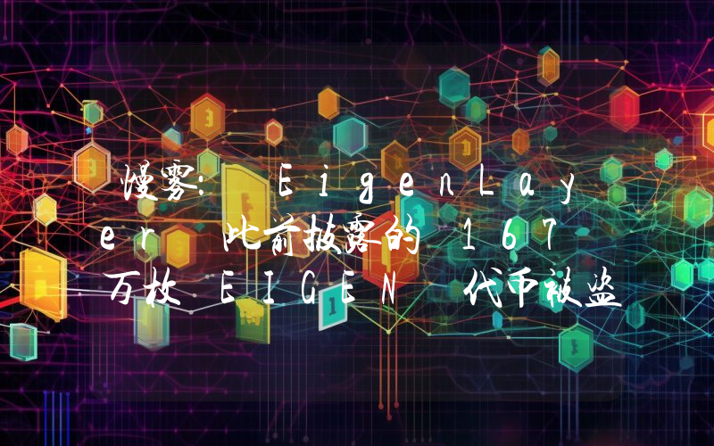 慢雾: EigenLayer 此前披露的 167 万枚 EIGEN 代币被盗事件源于外部恶意攻击