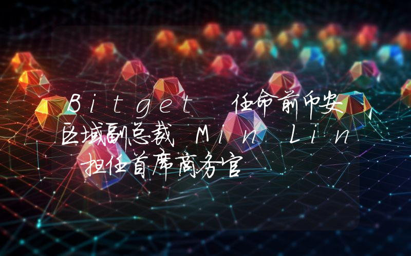 Bitget 任命前币安区域副总裁 Min Lin 担任首席商务官