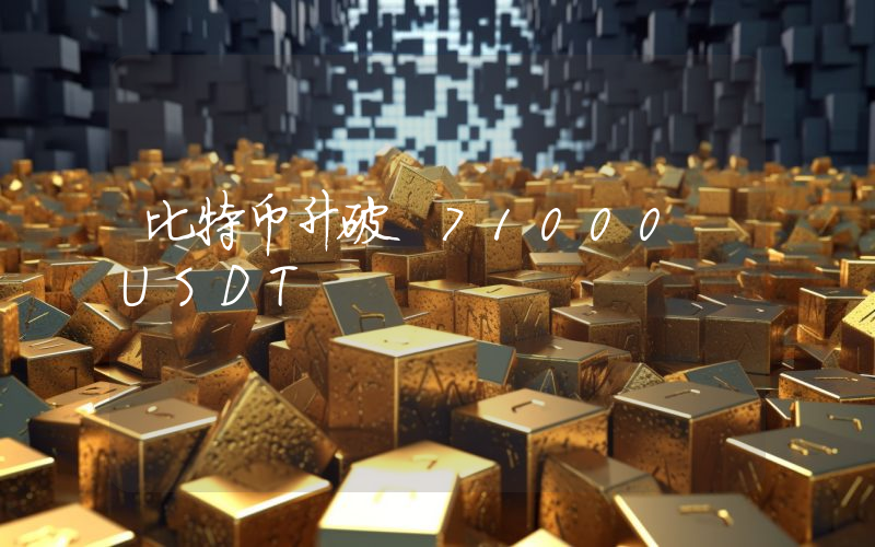 比特币升破 71000 USDT