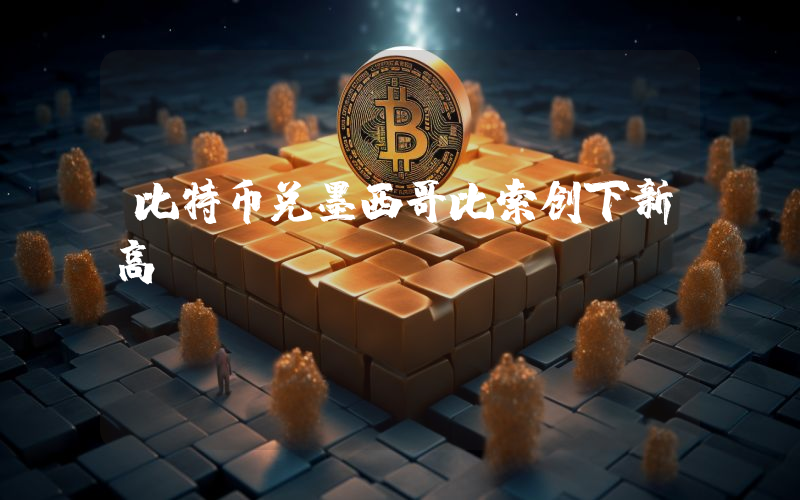 比特币兑墨西哥比索创下新高