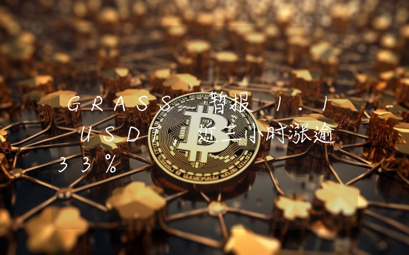 GRASS 暂报 1.1 USDT,近三小时涨逾 33%