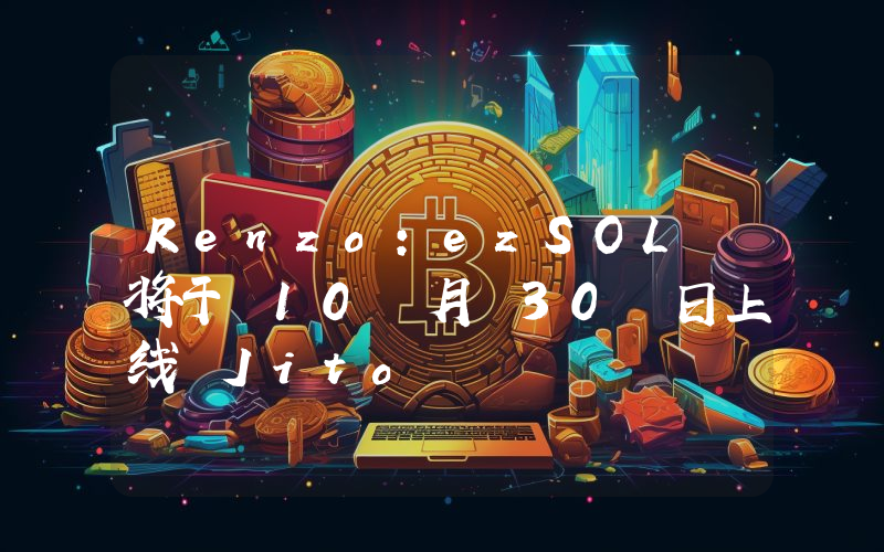 Renzo:ezSOL 将于 10 月 30 日上线 Jito