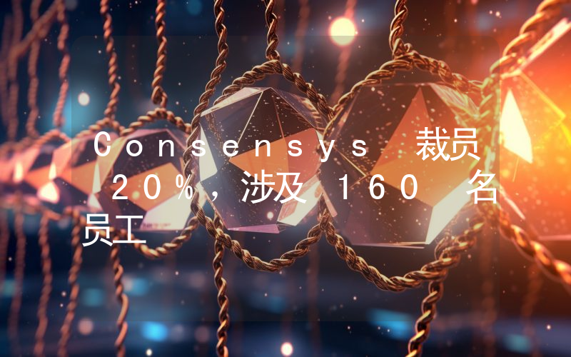 Consensys 裁员 20%,涉及 160 名员工