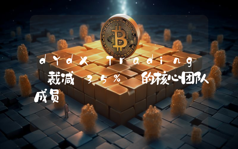 dYdX Trading 裁减 35% 的核心团队成员