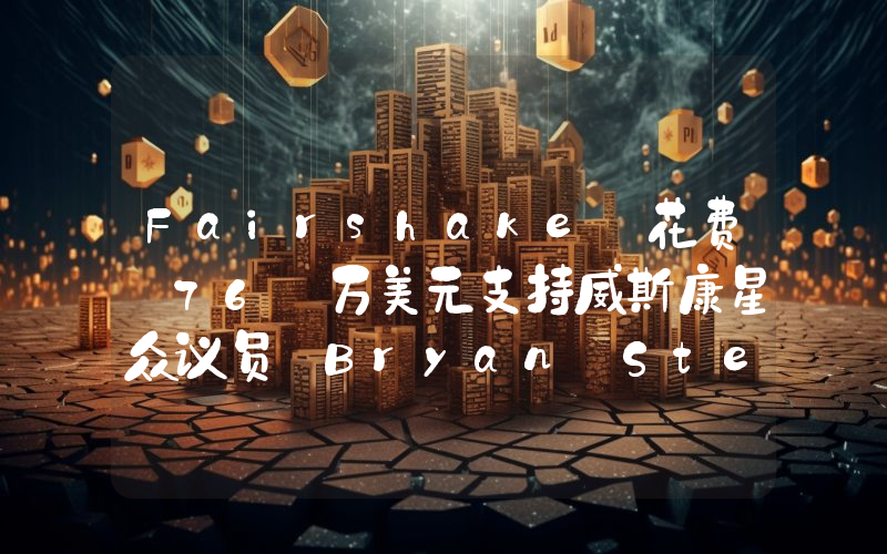 Fairshake 花费 76 万美元支持威斯康星众议员 Bryan Steil 连任竞选