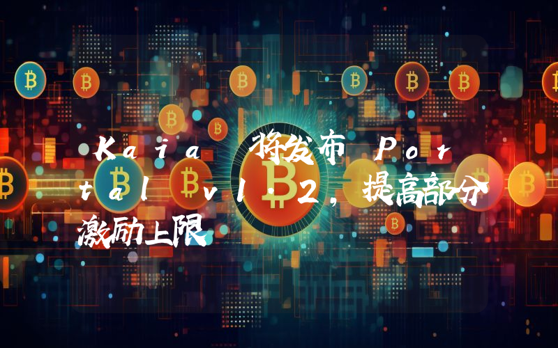 Kaia 将发布 Portal v1.2,提高部分激励上限