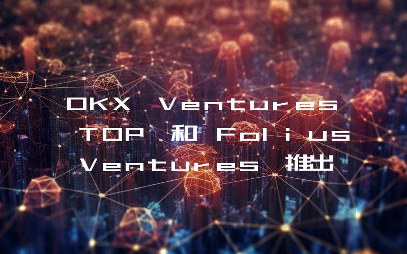 OKX Ventures、TOP 和 Folius Ventures 推出 1000 万美元 Telegram Growth Hub