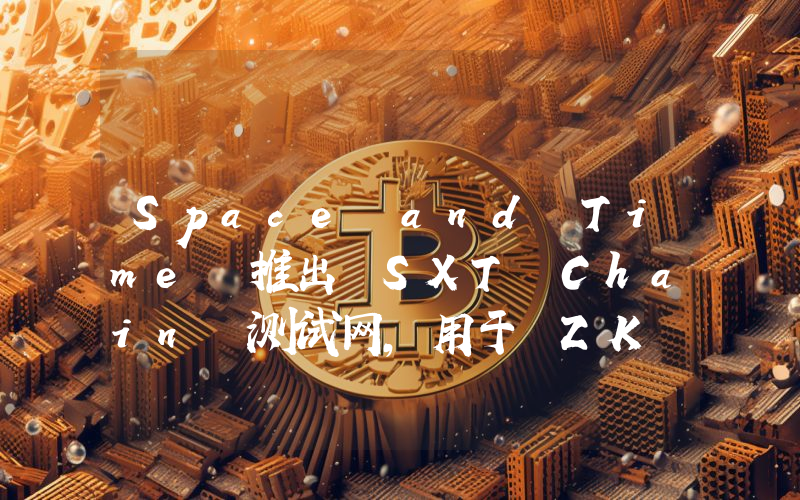 Space and Time 推出 SXT Chain 测试网,用于 ZK 验证数据