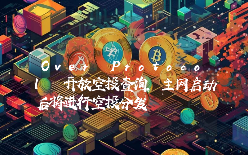 Over Protocol 开放空投查询,主网启动后将进行空投分发