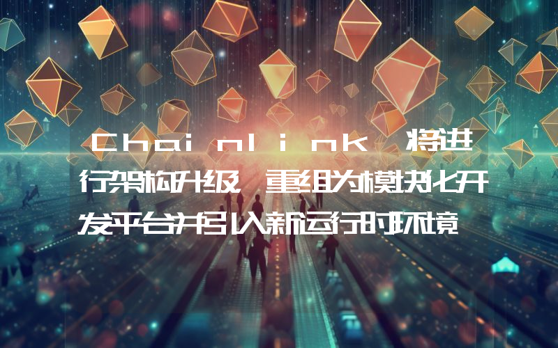Chainlink 将进行架构升级,重组为模块化开发平台并引入新运行时环境