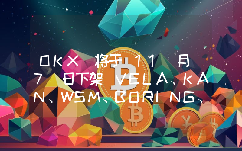 OKX 将于 11 月 7 日下架 VELA、KAN、WSM、BORING、CEEK、AVIVE 现货交易对