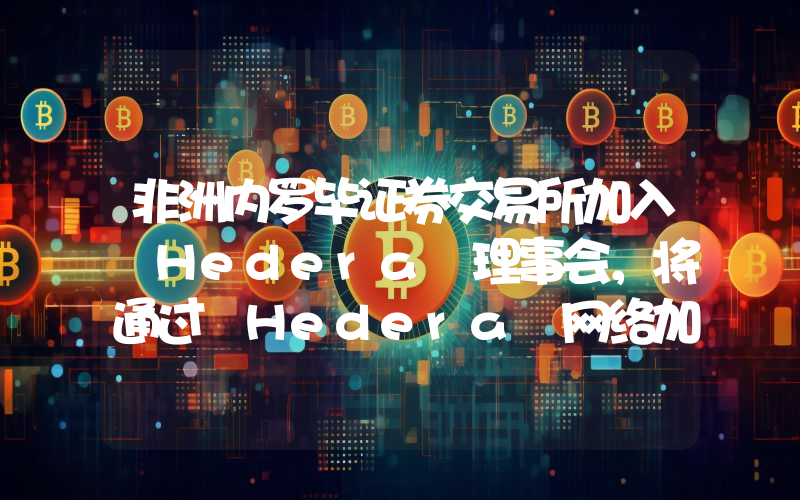 非洲内罗毕证券交易所加入 Hedera 理事会,将通过 Hedera 网络加速其代币化计划