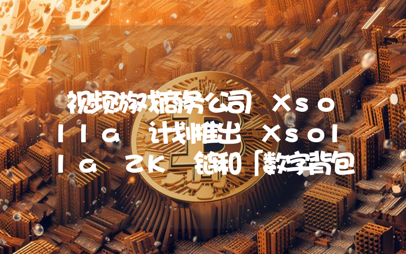 视频游戏商务公司 Xsolla 计划推出 Xsolla ZK 链和「数字背包」