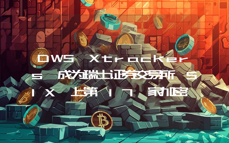 DWS Xtrackers 成为瑞士证券交易所 SIX 上第 17 家加密 ETP 发行商