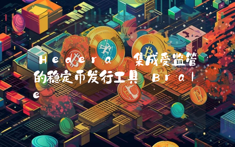 Hedera 集成受监管的稳定币发行工具 Brale
