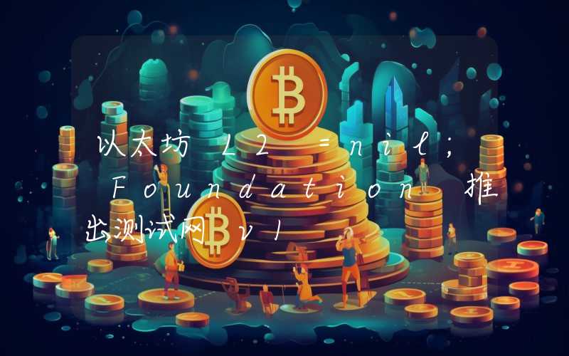 以太坊 L2 =nil; Foundation 推出测试网 v1