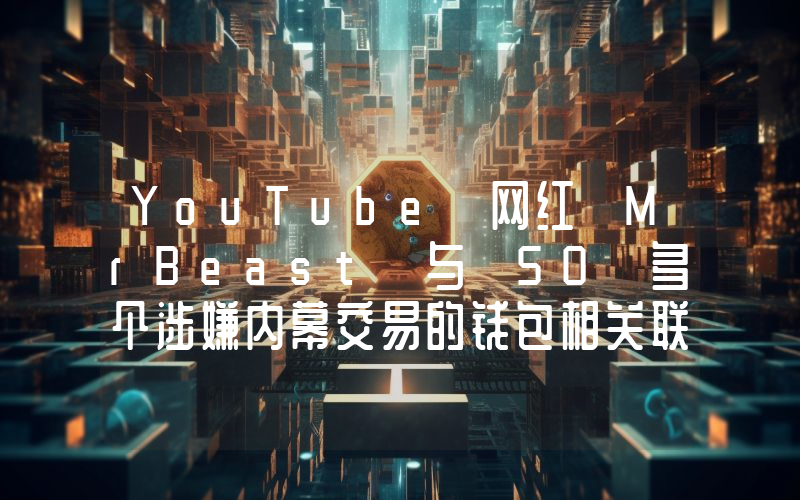 YouTube 网红 MrBeast 与 50 多个涉嫌内幕交易的钱包相关联,获利 2300 万美元