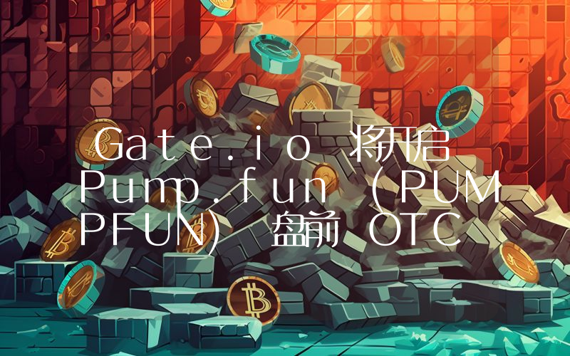 Gate.io 将开启 Pump.fun (PUMPFUN) 盘前 OTC 交易