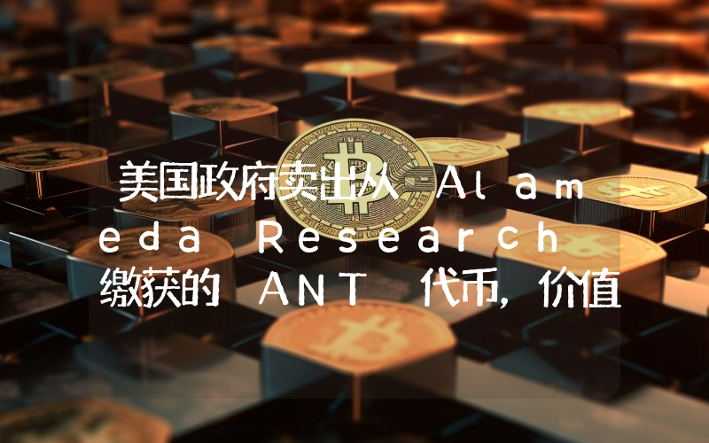 美国政府卖出从 Alameda Research 缴获的 ANT 代币,价值约 97.4 万美元