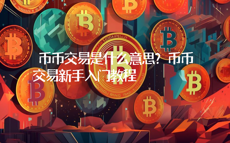 币币交易是什么意思？币币交易新手入门教程