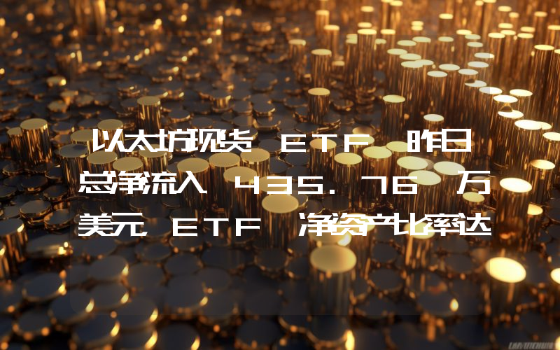 以太坊现货 ETF 昨日总净流入 435.76 万美元,ETF 净资产比率达 2.27%
