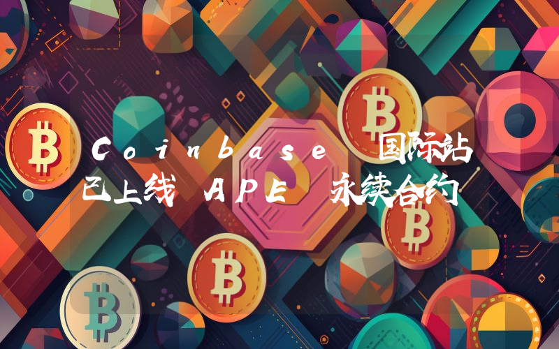 Coinbase 国际站已上线 APE 永续合约