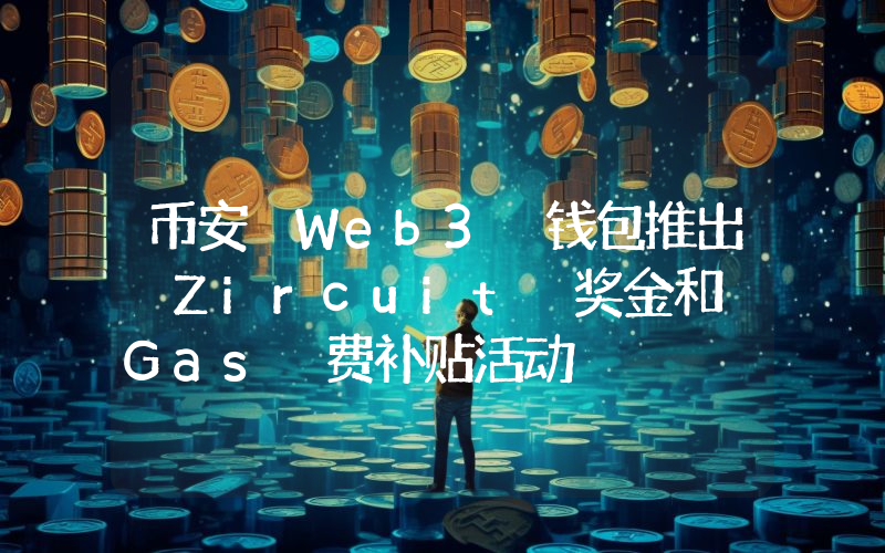 币安 Web3 钱包推出 Zircuit 奖金和 Gas 费补贴活动