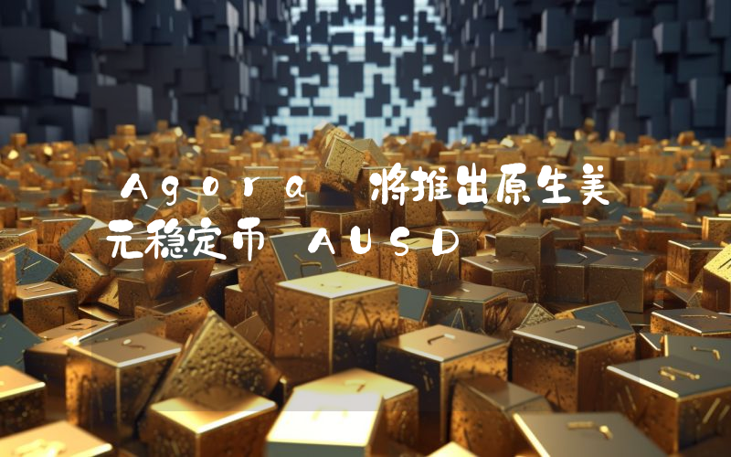 Agora 将推出原生美元稳定币 AUSD