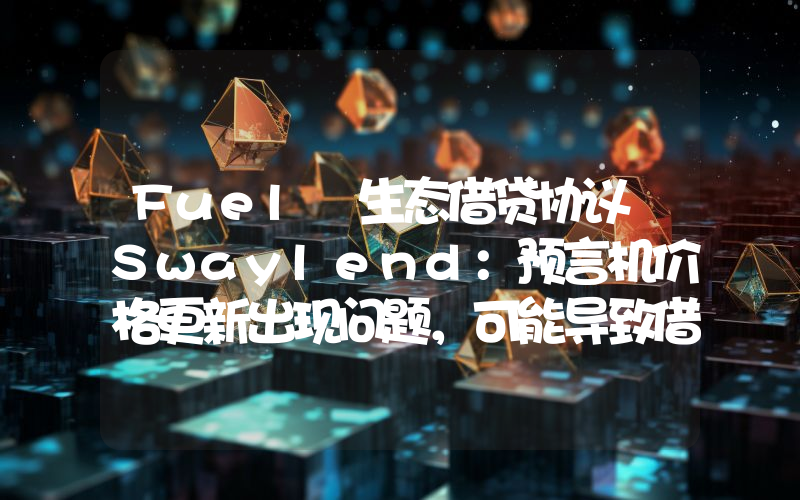 Fuel 生态借贷协议 Swaylend:预言机价格更新出现问题,可能导致借 / 还和抵押品提取受到影响