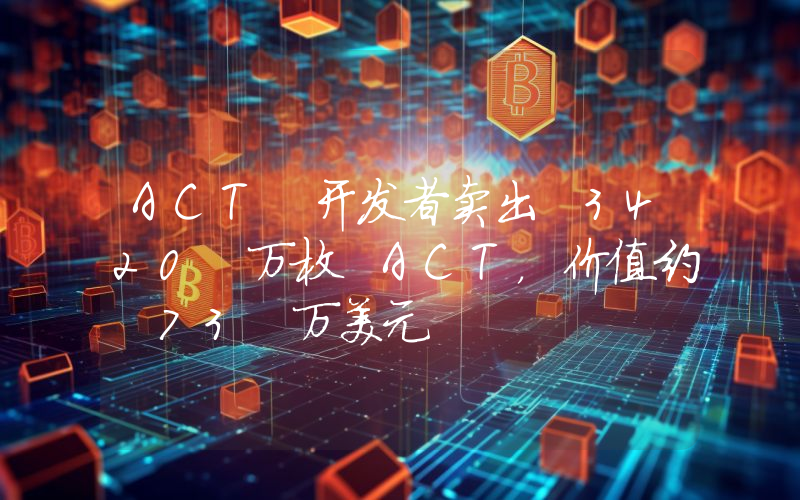 ACT 开发者卖出 3420 万枚 ACT,价值约 73 万美元