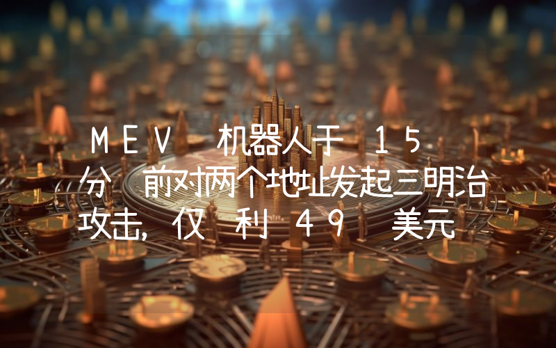 MEV 机器人于 15 分钟前对两个地址发起三明治攻击,仅获利 49 美元
