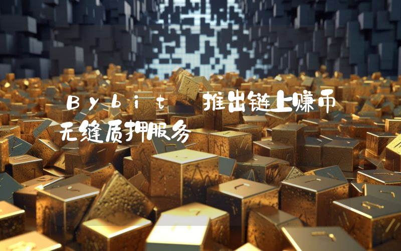 Bybit 推出链上赚币无缝质押服务