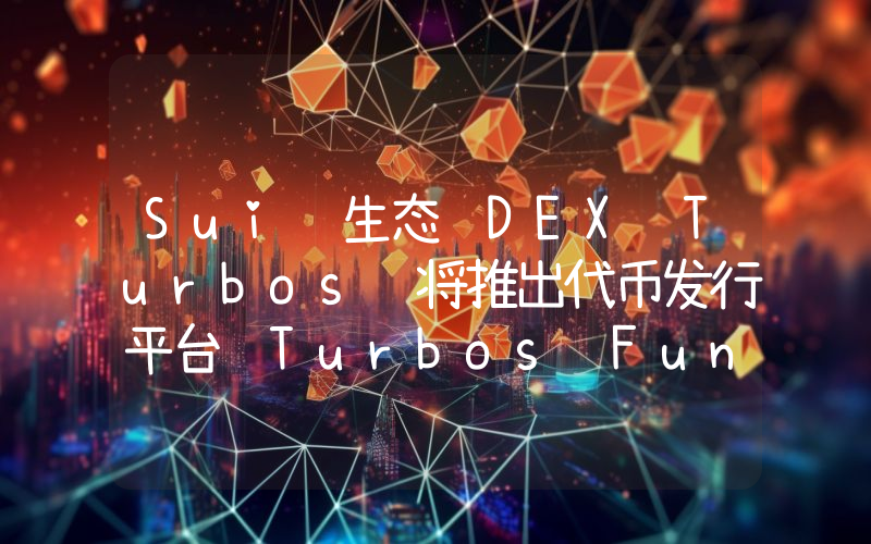 Sui 生态 DEX Turbos 将推出代币发行平台 Turbos Fun