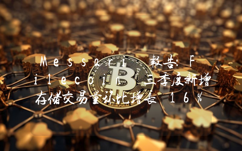 Messari 报告:Filecoin 三季度新增存储交易量环比增长 16%,存储利用率提升至近 30%