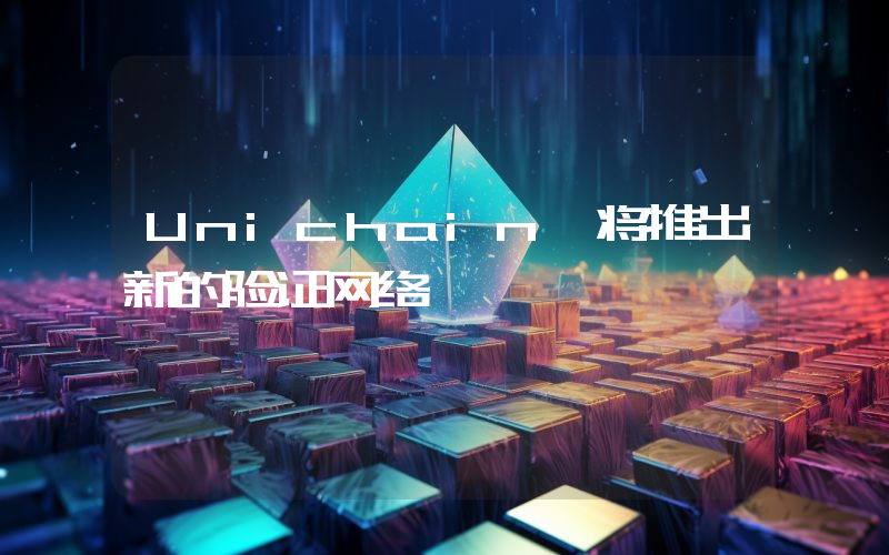 Unichain 将推出新的验证网络
