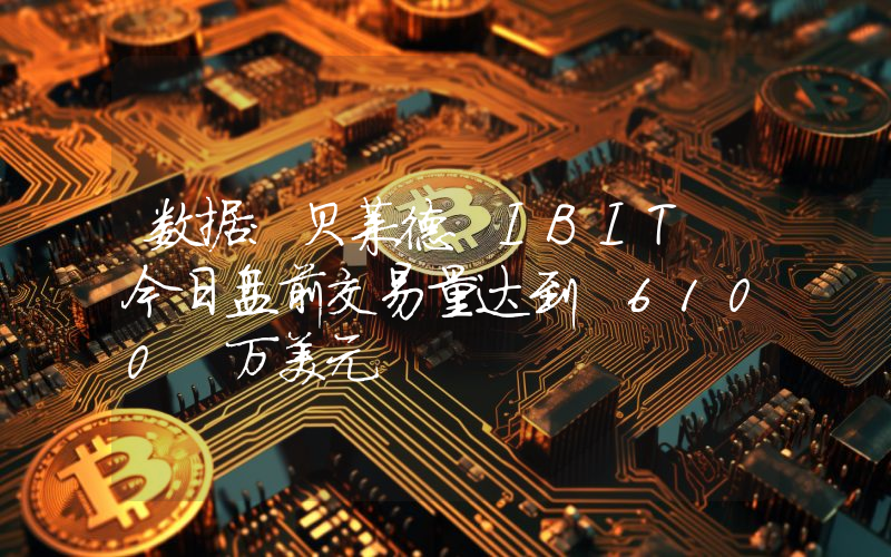 数据:贝莱德 IBIT 今日盘前交易量达到 6100 万美元