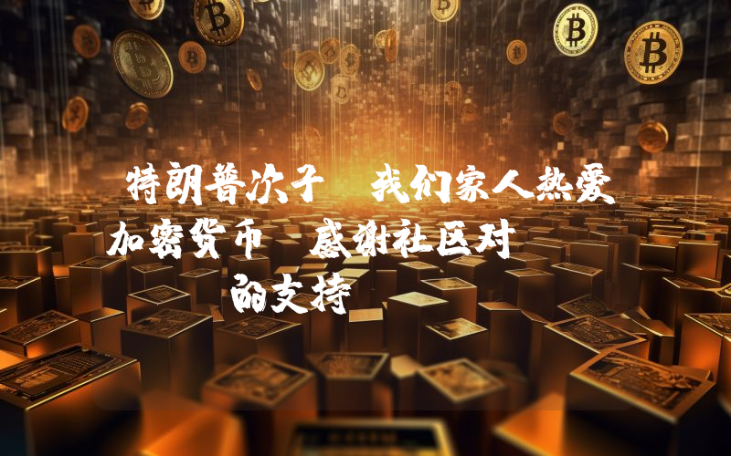 特朗普次子:我们家人热爱加密货币,感谢社区对 WLFI 的支持